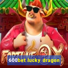 600bet lucky dragon